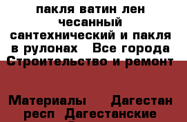 пакля ватин лен чесанный сантехнический и пакля в рулонах - Все города Строительство и ремонт » Материалы   . Дагестан респ.,Дагестанские Огни г.